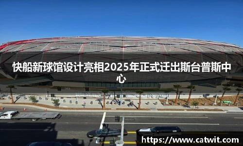 快船新球馆设计亮相2025年正式迁出斯台普斯中心