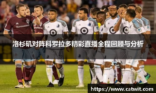 洛杉矶对阵科罗拉多精彩直播全程回顾与分析
